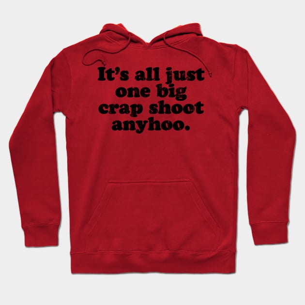 It's all just one big crap shoot anyhoo.  [Faded Black Ink] Hoodie by MatsenArt